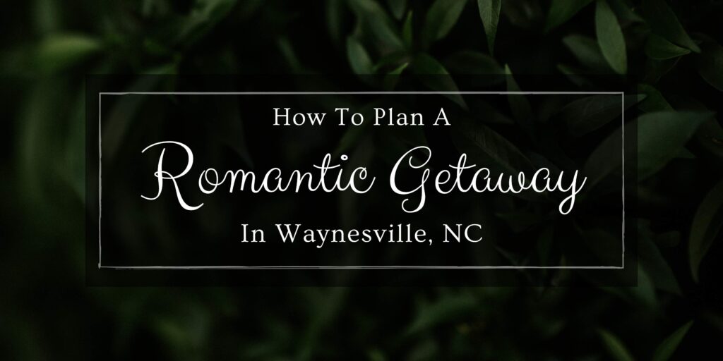 how to plan a romantic getaway in waynesville nc blog header